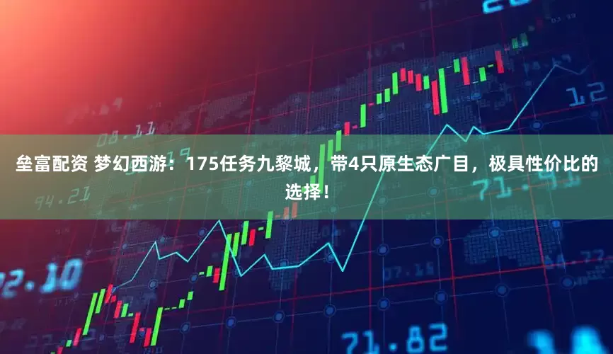 垒富配资 梦幻西游：175任务九黎城，带4只原生态广目，极具性价比的选择！