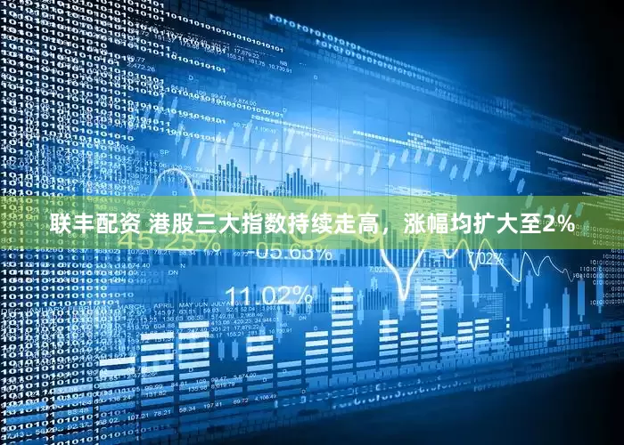 联丰配资 港股三大指数持续走高，涨幅均扩大至2%
