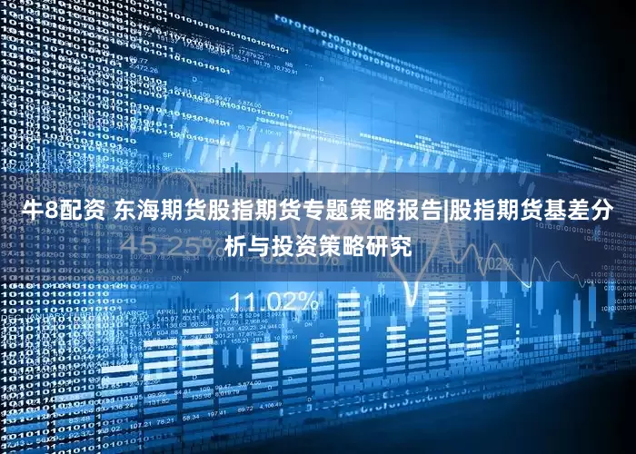 牛8配资 东海期货股指期货专题策略报告|股指期货基差分析与投资策略研究