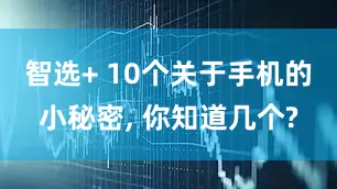 智选+ 10个关于手机的小秘密, 你知道几个?