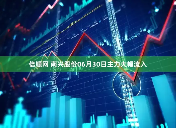 倍顺网 南兴股份06月30日主力大幅流入