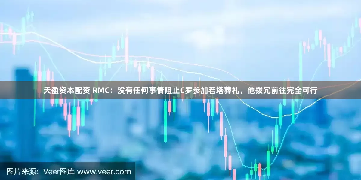 天盈资本配资 RMC：没有任何事情阻止C罗参加若塔葬礼，他拨冗前往完全可行