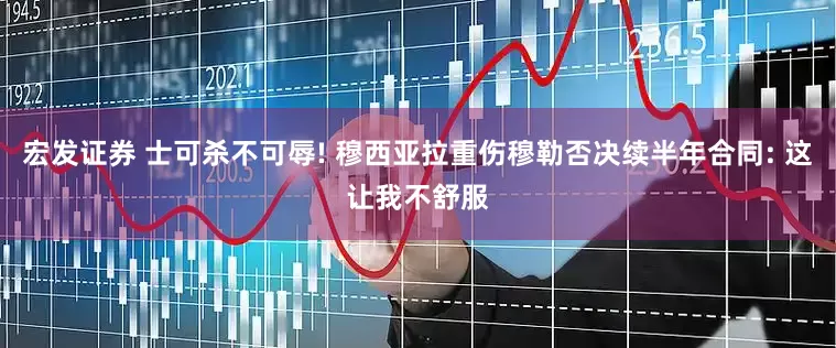 宏发证券 士可杀不可辱! 穆西亚拉重伤穆勒否决续半年合同: 这让我不舒服