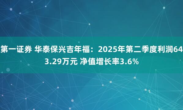 第一证券 华泰保兴吉年福：2025年第二季度利润643.29万元 净值增长率3.6%
