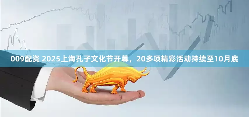 009配资 2025上海孔子文化节开幕，20多项精彩活动持续至10月底