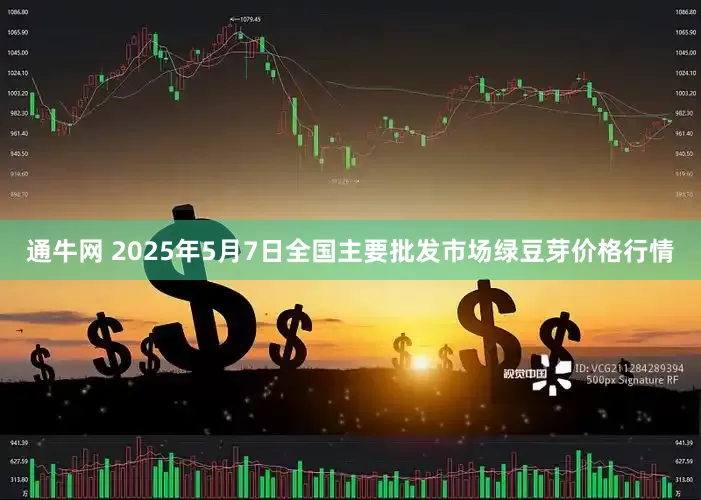 通牛网 2025年5月7日全国主要批发市场绿豆芽价格行情