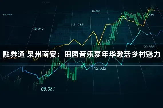 融券通 泉州南安：田园音乐嘉年华激活乡村魅力