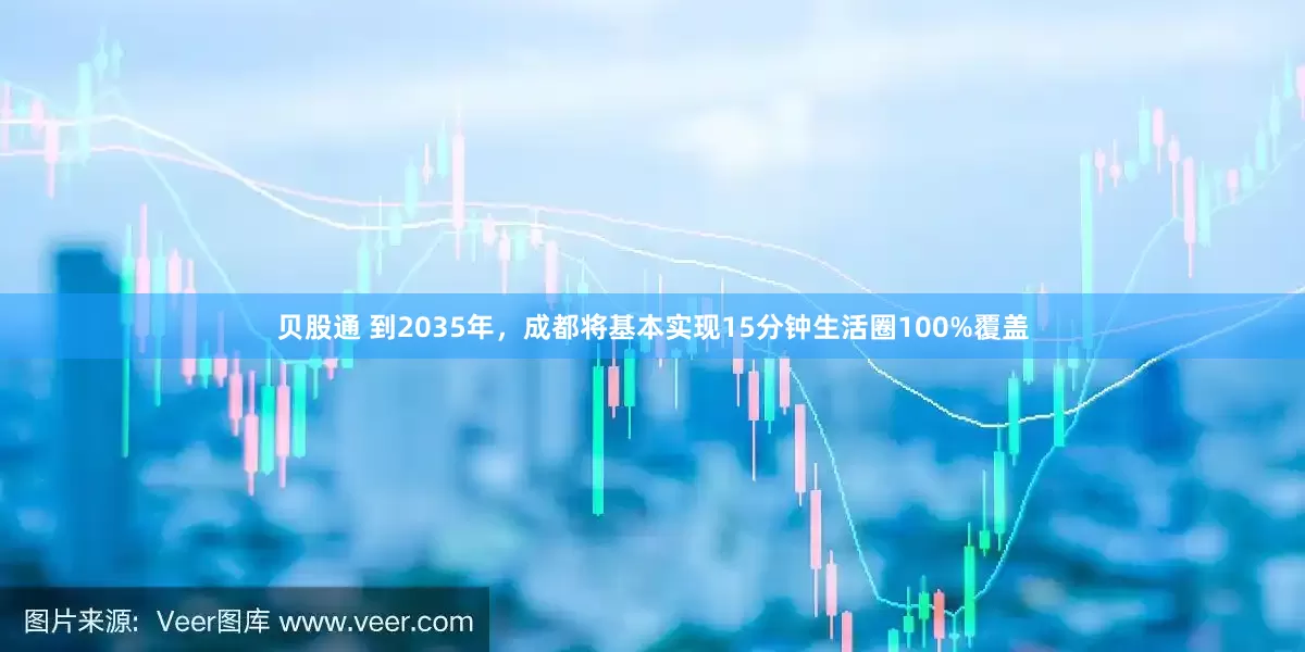 贝股通 到2035年，成都将基本实现15分钟生活圈100%覆盖