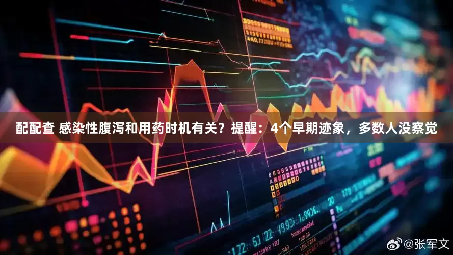 配配查 感染性腹泻和用药时机有关？提醒：4个早期迹象，多数人没察觉