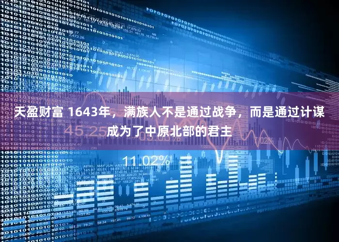 天盈财富 1643年，满族人不是通过战争，而是通过计谋成为了中原北部的君主