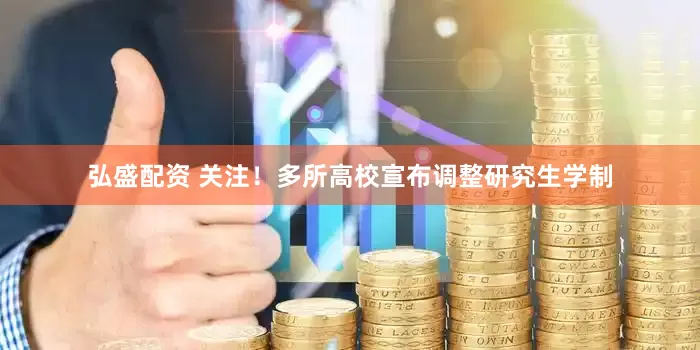 弘盛配资 关注！多所高校宣布调整研究生学制