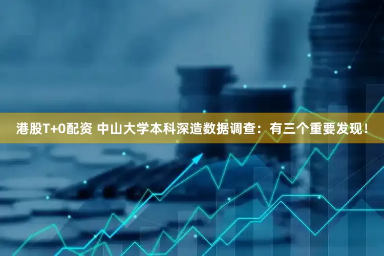 港股T+0配资 中山大学本科深造数据调查：有三个重要发现！