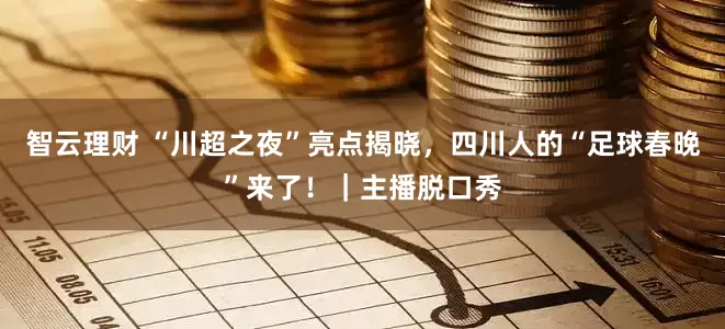 智云理财 “川超之夜”亮点揭晓，四川人的“足球春晚”来了！｜主播脱口秀