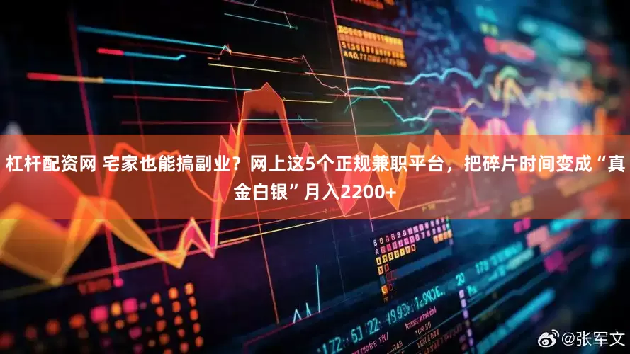 杠杆配资网 宅家也能搞副业？网上这5个正规兼职平台，把碎片时间变成“真金白银”月入2200+