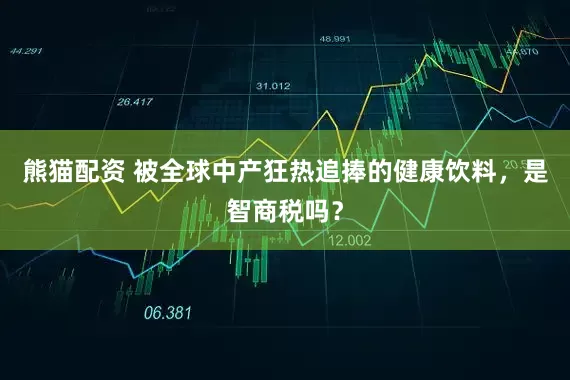 熊猫配资 被全球中产狂热追捧的健康饮料，是智商税吗？