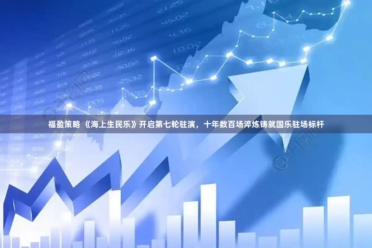 福盈策略 《海上生民乐》开启第七轮驻演，十年数百场淬炼铸就国乐驻场标杆
