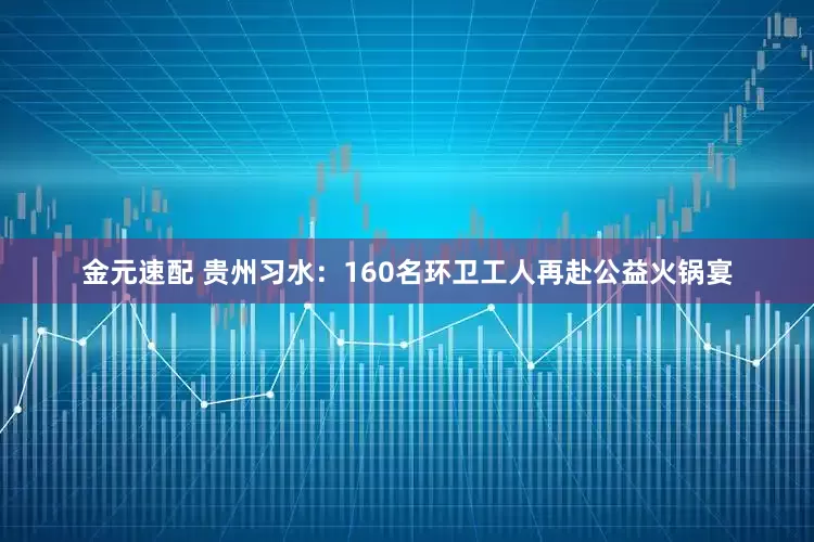 金元速配 贵州习水：160名环卫工人再赴公益火锅宴